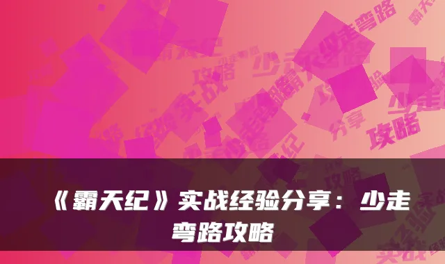 《霸天纪》实战经验分享：少走弯路攻略