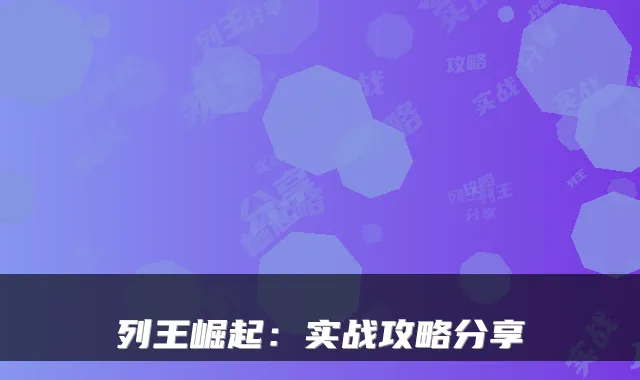 列王崛起：实战攻略分享