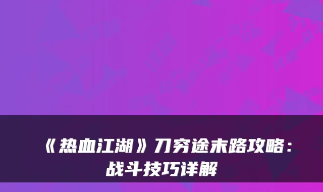 《热血江湖》刀穷途末路攻略：战斗技巧详解