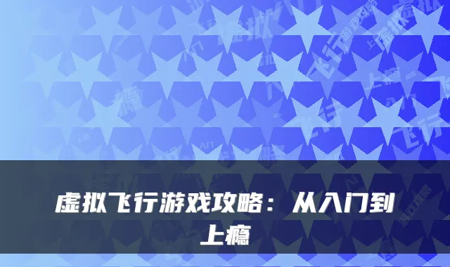 虚拟飞行游戏攻略：从入门到上瘾