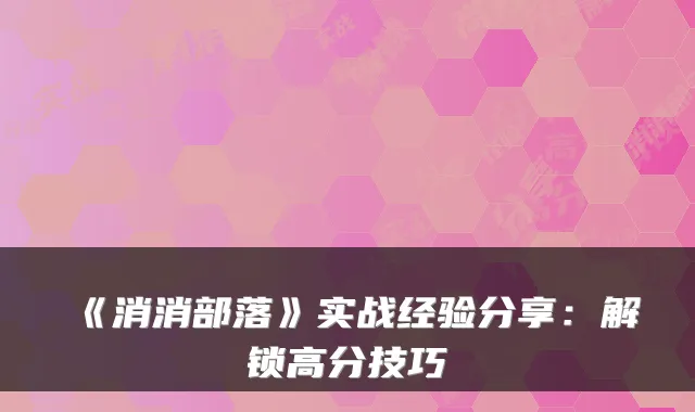 《消消部落》实战经验分享：解锁高分技巧