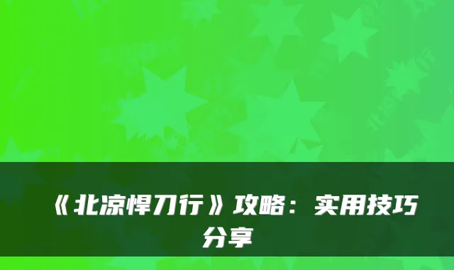 《北凉悍刀行》攻略:实用技巧分享