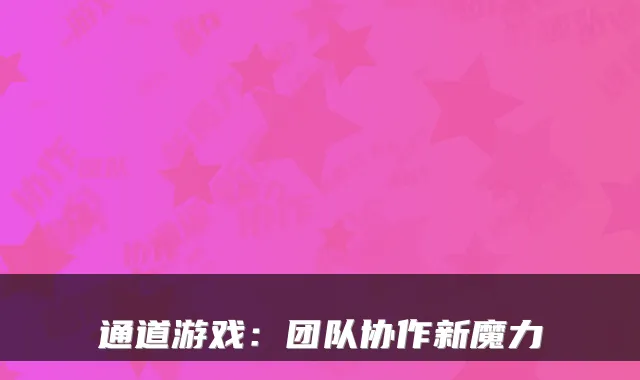 通道游戏：团队协作新魔力