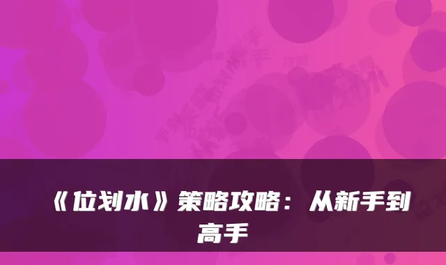 《位划水》策略攻略：从新手到高手