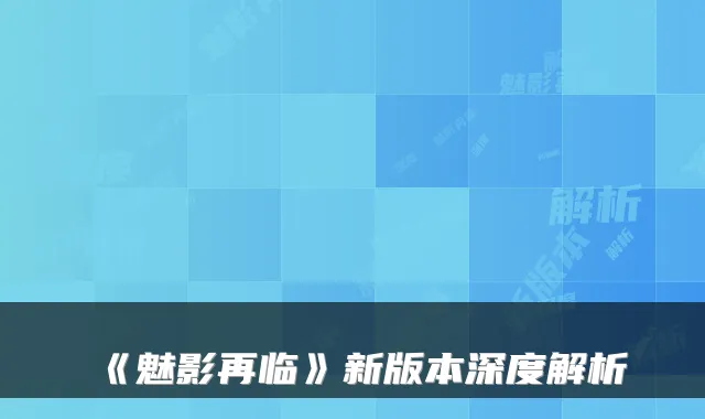 《魅影再临》新版本深度解析