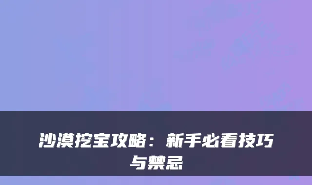 沙漠挖宝攻略：新手必看技巧与禁忌