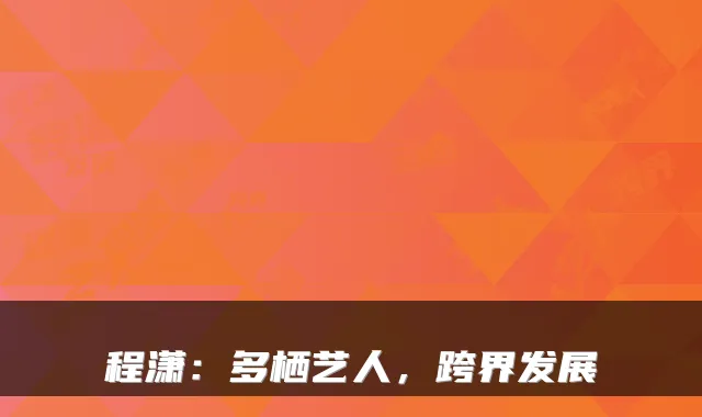 程潇:多栖艺人,跨界发展