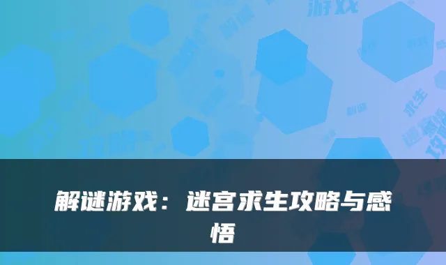 解谜游戏：迷宫求生攻略与感悟