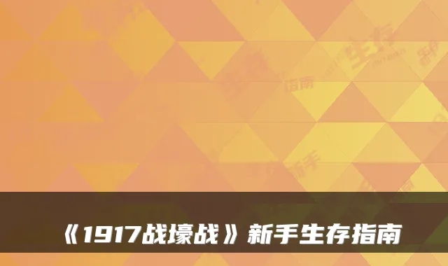 《1917战壕战》新手生存指南