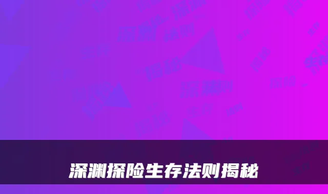 深渊探险生存法则揭秘