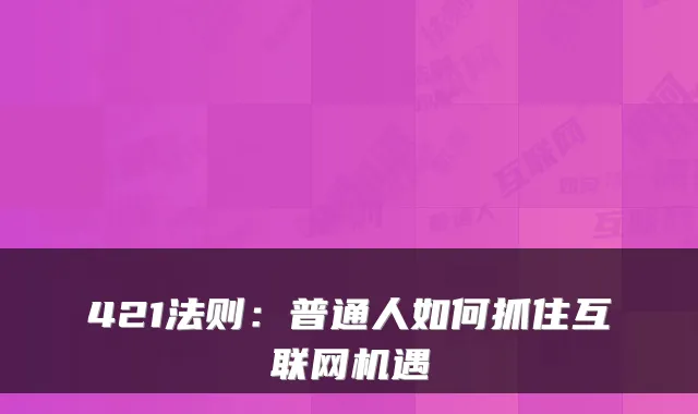 421法则：普通人如何抓住互联网机遇