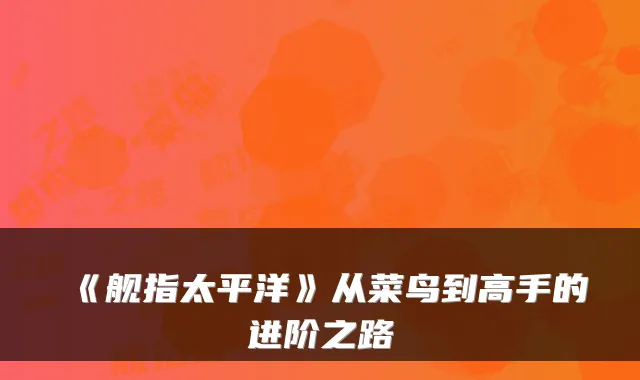 《舰指太平洋》从菜鸟到高手的进阶之路