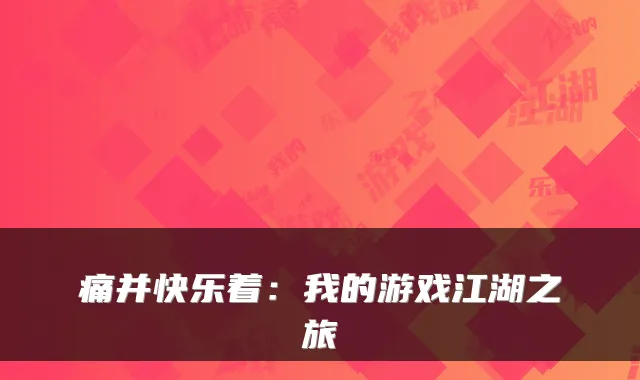 痛并快乐着：我的游戏江湖之旅