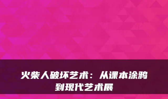火柴人破坏艺术：从课本涂鸦到现代艺术展