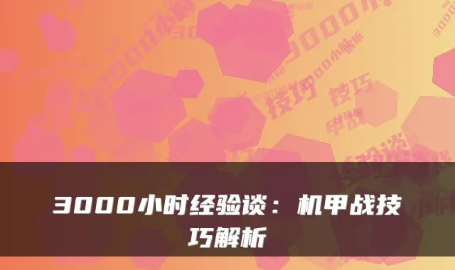 3000小时经验谈:机甲战技巧解析