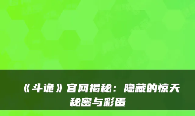 《斗诡》官网揭秘：隐藏的惊天秘密与彩蛋