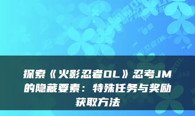 探索《火影忍者OL》忍考JM的隐藏要素：特殊任务与奖励获取方法
