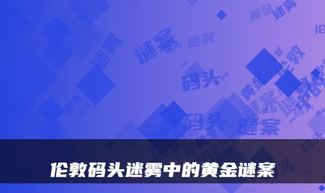 伦敦码头迷雾中的黄金谜案