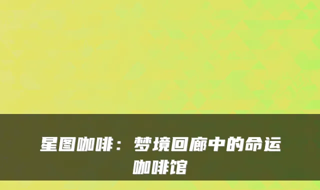 星图咖啡：梦境回廊中的命运咖啡馆