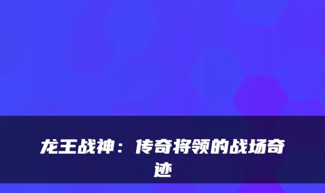 龙王战神：传奇将领的战场奇迹