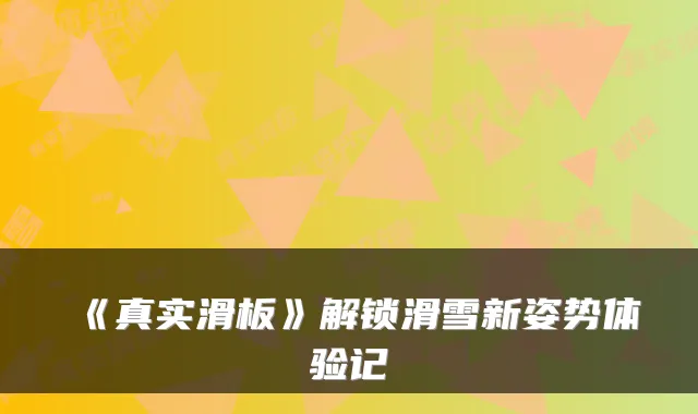 《真实滑板》解锁滑雪新姿势体验记