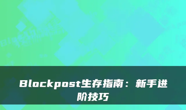 Blockpost生存指南：新手进阶技巧