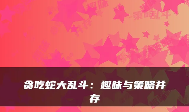 贪吃蛇大乱斗：趣味与策略并存
