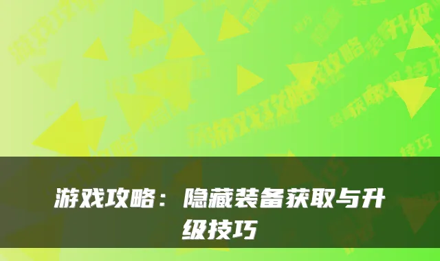 游戏攻略：隐藏装备获取与升级技巧
