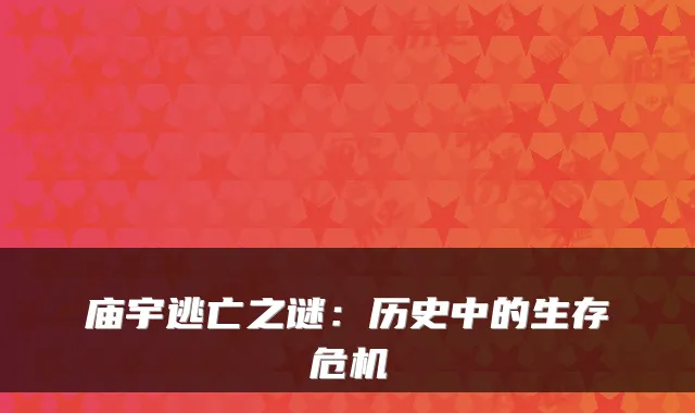庙宇逃亡之谜：历史中的生存危机