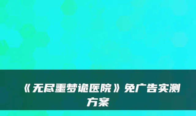 《无尽噩梦诡医院》免广告实测方案