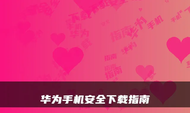华为手机安全下载指南