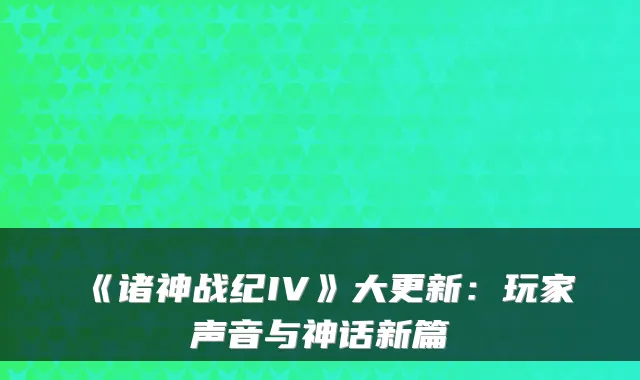 《诸神战纪IV》大更新：玩家声音与神话新篇