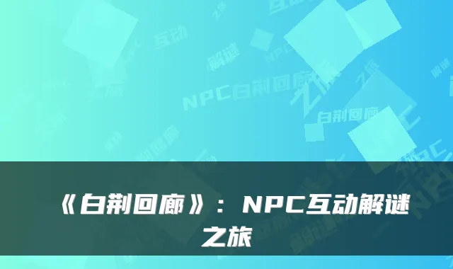 《白荆回廊》:NPC互动解谜之旅