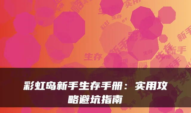 彩虹岛新手生存手册：实用攻略避坑指南