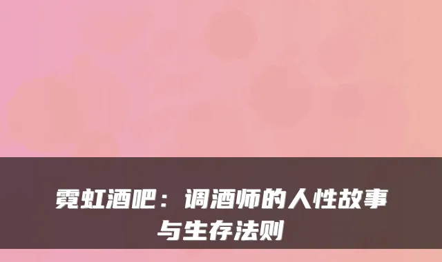 霓虹酒吧：调酒师的人性故事与生存法则