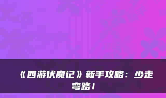 《西游伏魔记》新手攻略：少走弯路！
