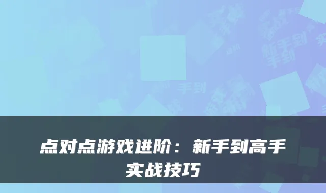 点对点游戏进阶：新手到高手实战技巧