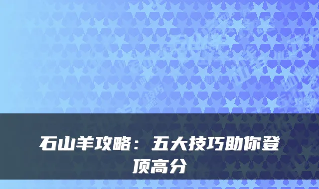 石山羊攻略：五大技巧助你登顶高分