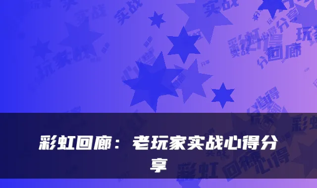 彩虹回廊：老玩家实战心得分享