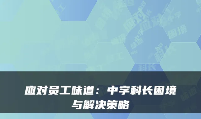 应对员工味道:中字科长困境与解决策略