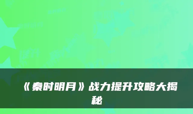 《秦时明月》战力提升攻略大揭秘