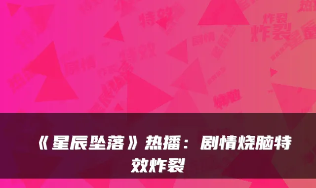 《星辰坠落》热播：剧情烧脑炸裂