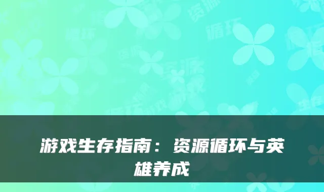 游戏生存指南：资源循环与英雄养成