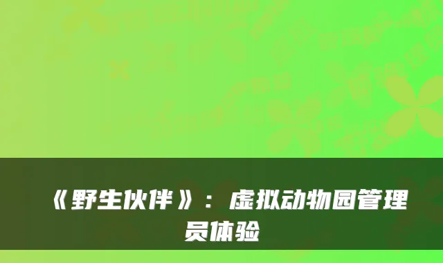 《野生伙伴》：虚拟动物园管理员体验