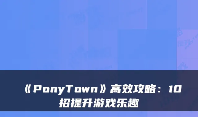 《PonyTown》高效攻略：10招提升游戏乐趣