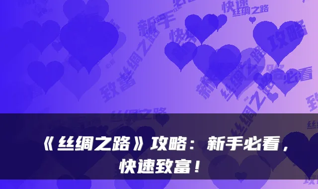《丝绸之路》攻略:新手必看,快速致富!