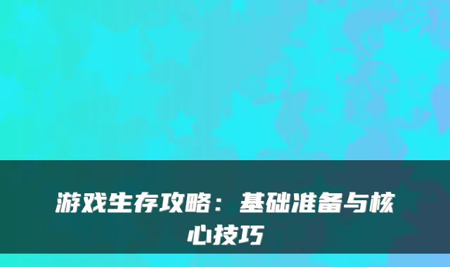 游戏生存攻略：基础准备与核心技巧