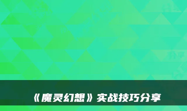 《魔灵幻想》实战技巧分享