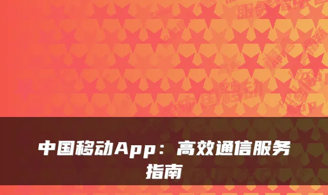 中国移动App：高效通信服务指南