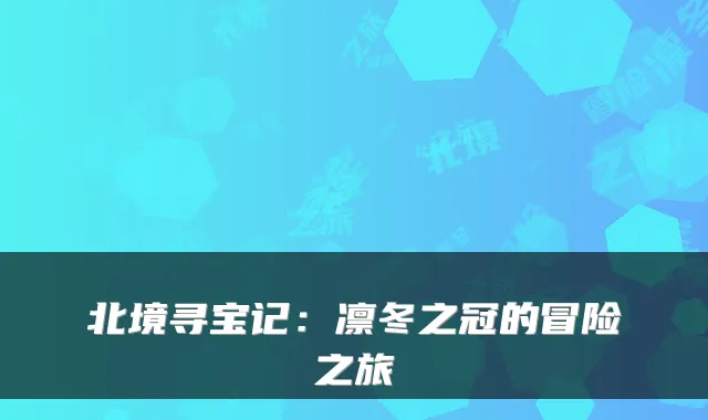 北境寻宝记：凛冬之冠的冒险之旅